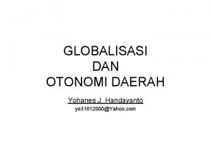 GLOBALISASI DAN OTONOMI DAERAH Yohanes J Handayanto yo