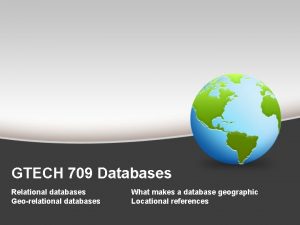 GTECH 709 Databases Relational databases Georelational databases What
