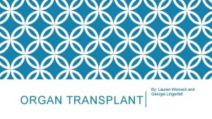 ORGAN TRANSPLANT By Lauren Womack and Georgie Lingerfelt