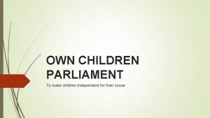 OWN CHILDREN PARLIAMENT To make children independent for