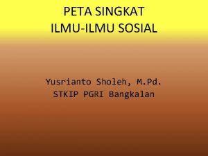 PETA SINGKAT ILMUILMU SOSIAL Yusrianto Sholeh M Pd