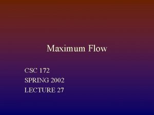 Maximum Flow CSC 172 SPRING 2002 LECTURE 27