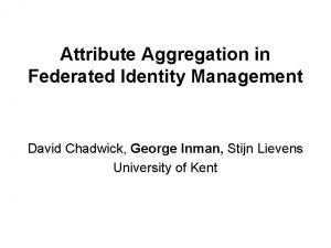 Attribute Aggregation in Federated Identity Management David Chadwick