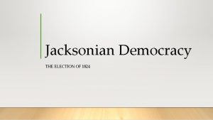 Jacksonian Democracy THE ELECTION OF 1824 Do Now