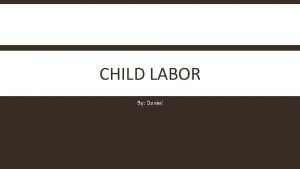 CHILD LABOR By Daniel WHAT IS CHILD LABOR