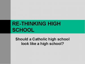 RETHINKING HIGH SCHOOL Should a Catholic high school