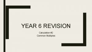 YEAR 6 REVISION Calculation 2 Common Multiples Find