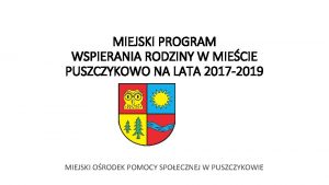 MIEJSKI PROGRAM WSPIERANIA RODZINY W MIECIE PUSZCZYKOWO NA