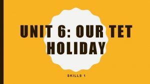 UNIT 6 OUR TET HOLIDAY SKILLS 1 1