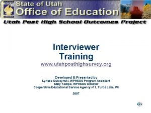 Interviewer Training www utahposthighsurvey org Developed Presented by