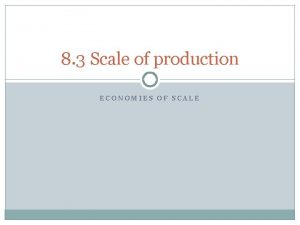 8 3 Scale of production ECONOMIES OF SCALE