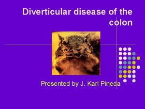 Diverticular disease of the colon Presented by J