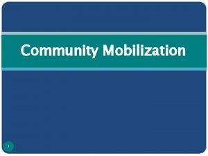 Community Mobilization 1 What is a Community A