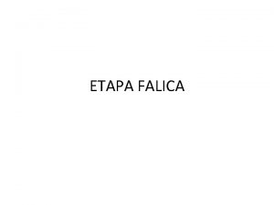 ETAPA FALICA La etapa flica tiene lugar entre