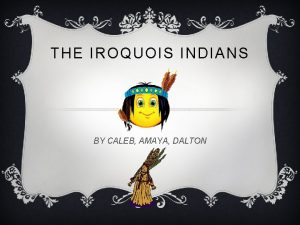 THE IROQUOIS INDIANS BY CALEB AMAYA DALTON HOMES