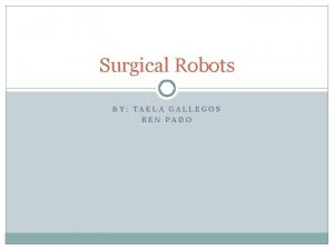 Surgical Robots BY TAELA GALLEGOS BEN PADO What