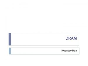 DRAM Hwansoo Han DRAM Organization Cell 1 bit