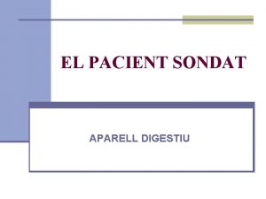 EL PACIENT SONDAT APARELL DIGESTIU Sondatge rectal n