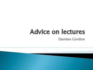 Advice on lectures Damian Gordon Your assignments and