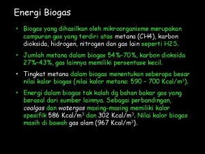 Energi Biogas Biogas yang dihasilkan oleh mikroorganisme merupakan