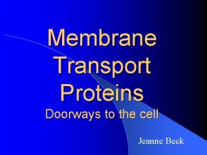 Membrane Transport Proteins Doorways to the cell Jeanne