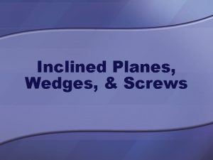 Inclined Planes Wedges Screws Inclined Plane An inclined