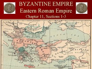 BYZANTINE EMPIRE Eastern Roman Empire Chapter 11 Sections