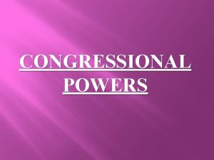 CONGRESSIONAL POWERS Congressional Power Congress ONLY has those