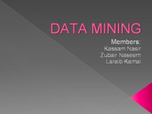 DATA MINING Members Kassam Nasir Zubair Naseem Laraib