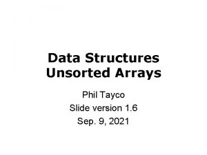 Data Structures Unsorted Arrays Phil Tayco Slide version