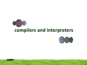 compilers and interpreters compilers and interpreters These are