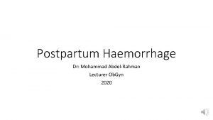 Postpartum Haemorrhage Dr Mohammad AbdelRahman Lecturer Ob Gyn