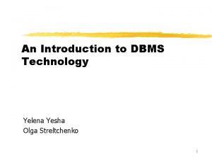 An Introduction to DBMS Technology Yelena Yesha Olga