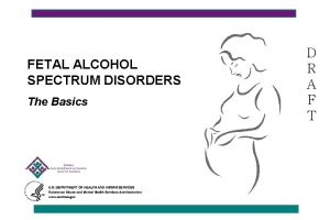 FETAL ALCOHOL SPECTRUM DISORDERS The Basics D R