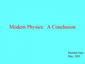Modern Physics A Conclusion Michael Dine May 2003