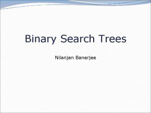 Binary Search Trees Nilanjan Banerjee Goal of todays
