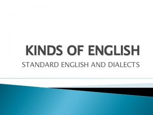 KINDS OF ENGLISH STANDARD ENGLISH AND DIALECTS KINDS