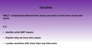 Time Zones WALT Understand different time zones and