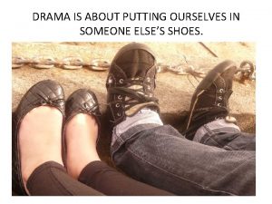 DRAMA IS ABOUT PUTTING OURSELVES IN SOMEONE ELSES