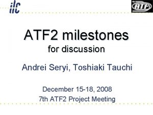 ATF 2 milestones for discussion Andrei Seryi Toshiaki