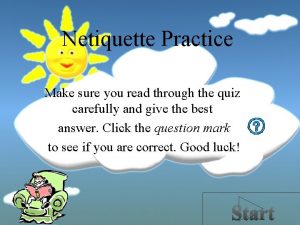 Netiquette Practice Make sure you read through the