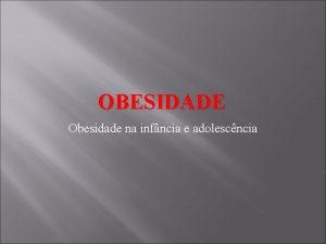 OBESIDADE Obesidade na infncia e adolescncia A Obesidade