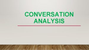 CONVERSATION ANALYSIS Conversation analysis CA is an approach