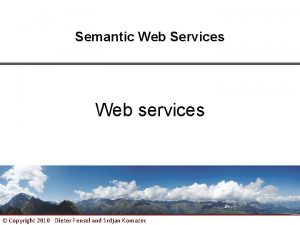 Semantic Web Services Web services Copyright 2010 Dieter