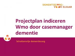 Projectplan indiceren Wmo door casemanager dementie Schottenvrije dementiezorg