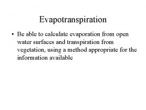 Evapotranspiration Be able to calculate evaporation from open