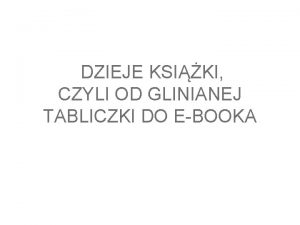 DZIEJE KSIKI CZYLI OD GLINIANEJ TABLICZKI DO EBOOKA