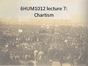 6 HUM 1012 lecture 7 Chartism The Peoples