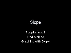 Slope Supplement 2 Find a slope Graphing with