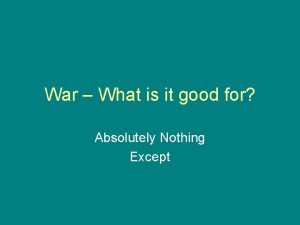 War What is it good for Absolutely Nothing